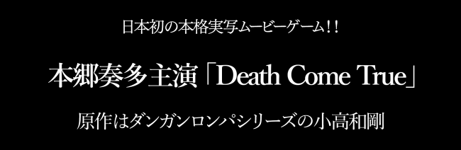 日本初の本格実写ムービーゲーム！本郷奏多主演【Death Come True】(デスカムトゥルー)原作はダンガンロンパシリーズの小高和剛