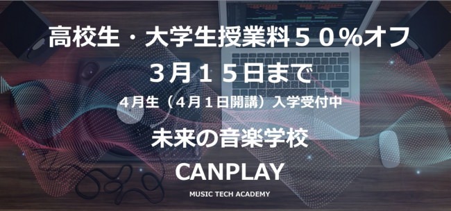 高校生、大学生の授業料を３月１５日まで半額の５０％オフに AIやプログラミング、最新音楽TECHで音楽を創る 未来の音楽学校CANPLAY