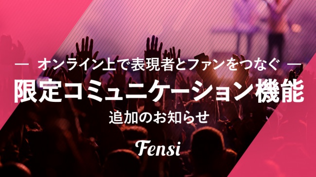 〜あらゆる表現者を応援するプロジェクト〜　公式サイト開設サービス「Fensi」からオンライン上で表現者とファンを繋ぐ限定コミュニケーション機能、追加のお知らせ