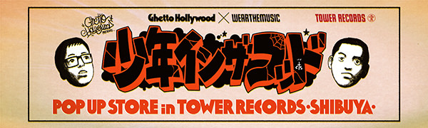 Ghetto Hollywood presents “少年イン・ザ・フッド” Pop Up Store in TOWER RECORDS渋谷