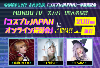 MONDO TV 「コスプレJAPAN」一挙放送記念　人気コスプレイヤーオンライン撮影会ご招待キャンペーン！