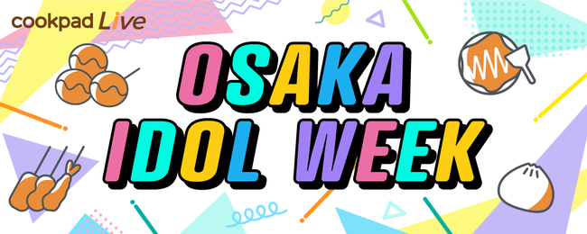 大阪でアイドルがクッキングフェス！cookpadLiveアプリに関西で活躍するアイドル4組が登場する「cookpadLive OSAKA IDOL WEEK」の開催が決定！