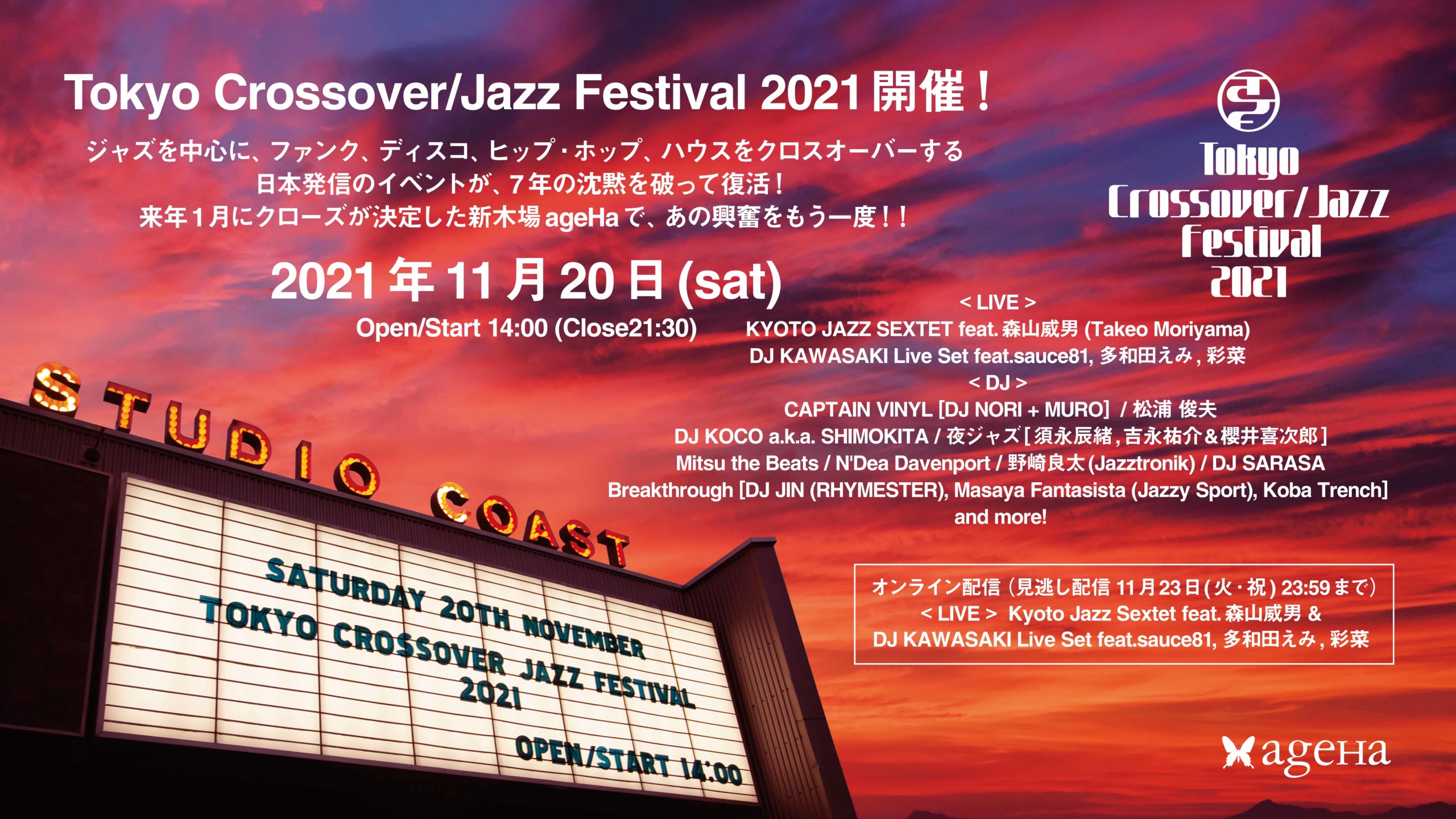 Tokyo Crossover/Jazz Festival 2021、
11月20日(土)新木場ageHaにて開催！
ジャズを中心に、ファンク、ディスコ、ヒップ・ホップ、ハウスを
クロスオーバーする日本発信のイベントが、
7年の沈黙を破って復活！来年1月にクローズが決定した
新木場ageHaで、あの興奮をもう一度！！