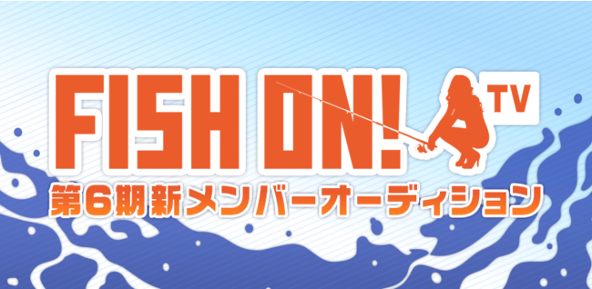 釣りをテーマにしたバラエティ企画「FISH ON! TV」　レギュラーメンバーオーディションのエントリーがスタート