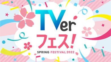 TVerフェス！SPRING2022が開幕　ドラマもバラエティもアニメも一挙ラインナップ卒業シーズンにぴったりの新企画も発進！