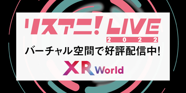 バーチャル空間上で体験可能な
マルチデバイス型メタバース「XR World」にて
“リスアニ！LIVE 2022”のライブ映像公開！