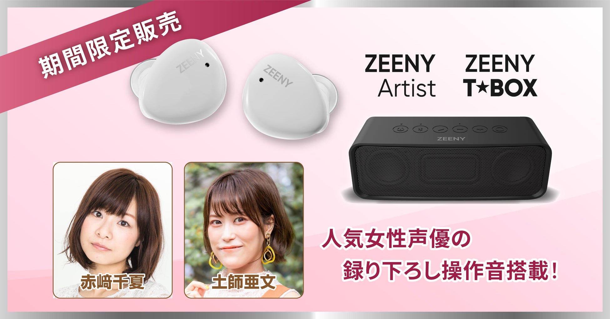 人気声優『赤﨑 千夏』『土師 亜文』の録り下ろし音声を搭載したワイヤレスイヤフォン「Zeeny Artist」と、Bluetoothスピーカー「Zeeny T★Box」を期間限定で販売