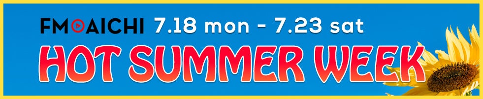 7月18日(月・祝)～23日(土)は夏を満喫できる情報とサマーソングをお届け！「FM AICHI HOT SUMMER WEEK」