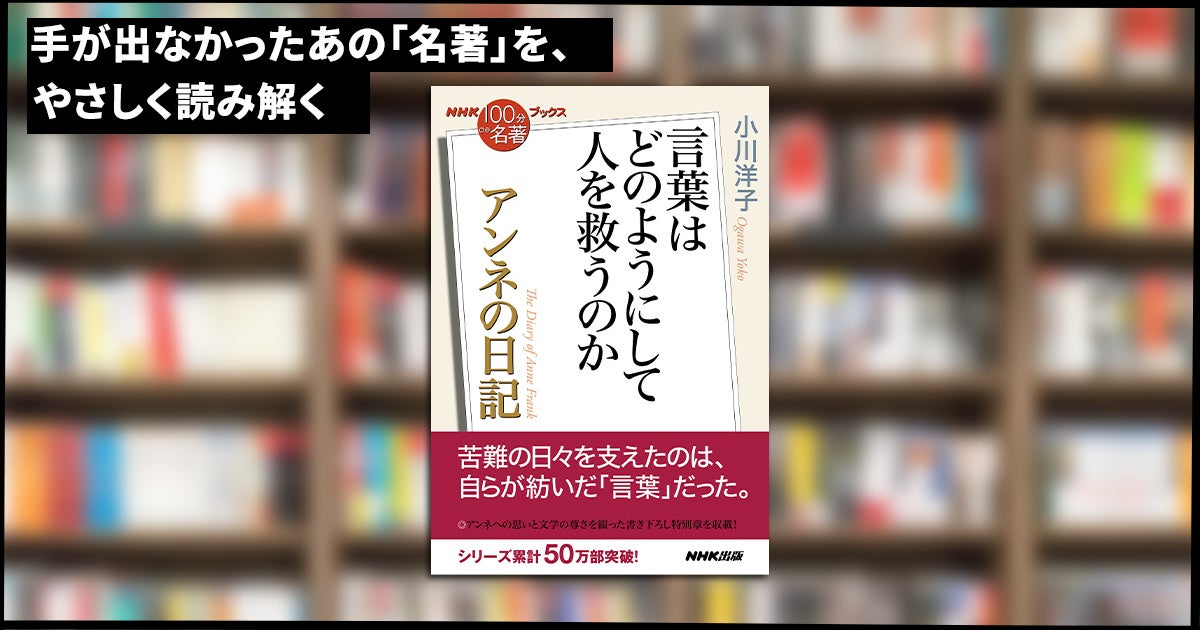 作家・小川洋子さんが読み解く『アンネの日記』の文学作品としての豊かさ。『NHK「100分de名著」ブックス　アンネの日記　言葉はどのようにして人を救うのか』が発売。