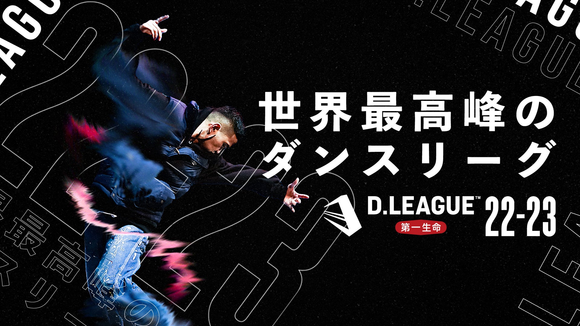 日本発プロダンスリーグ【第一生命 D.LEAGUE 22-23】3度目のシーズンとなる今回もダンスチャンネルで生放送決定！！