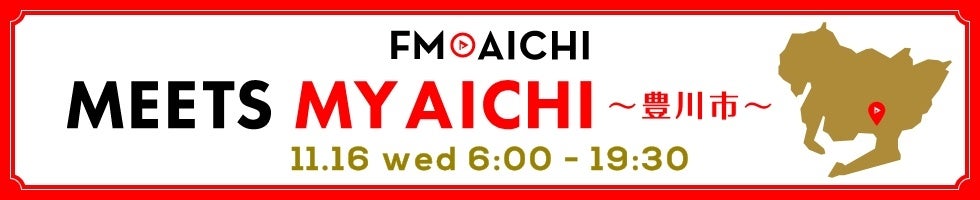 11月16日(水)は一日まるごと豊川市特集！「FM AICHI“MEETS MY AICHI”～豊川市～」