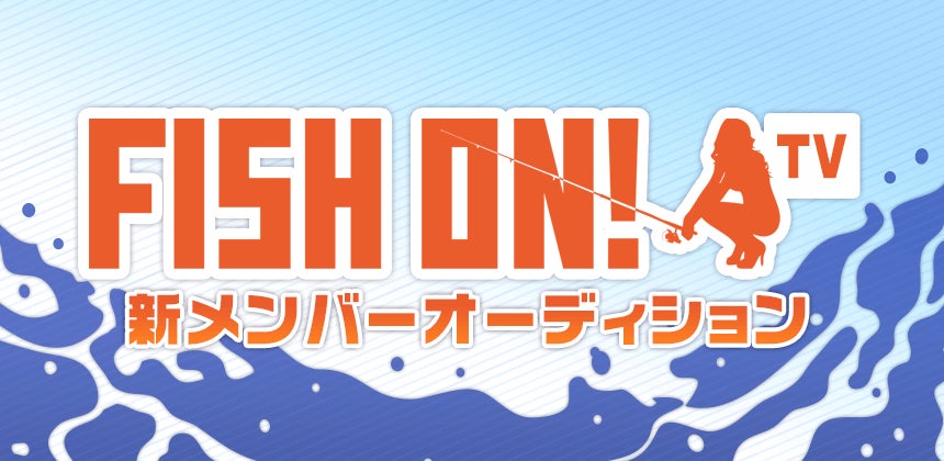 釣り番組「FISH ON! TV」レギュラーメンバーオーディション　3/10までエントリー受付