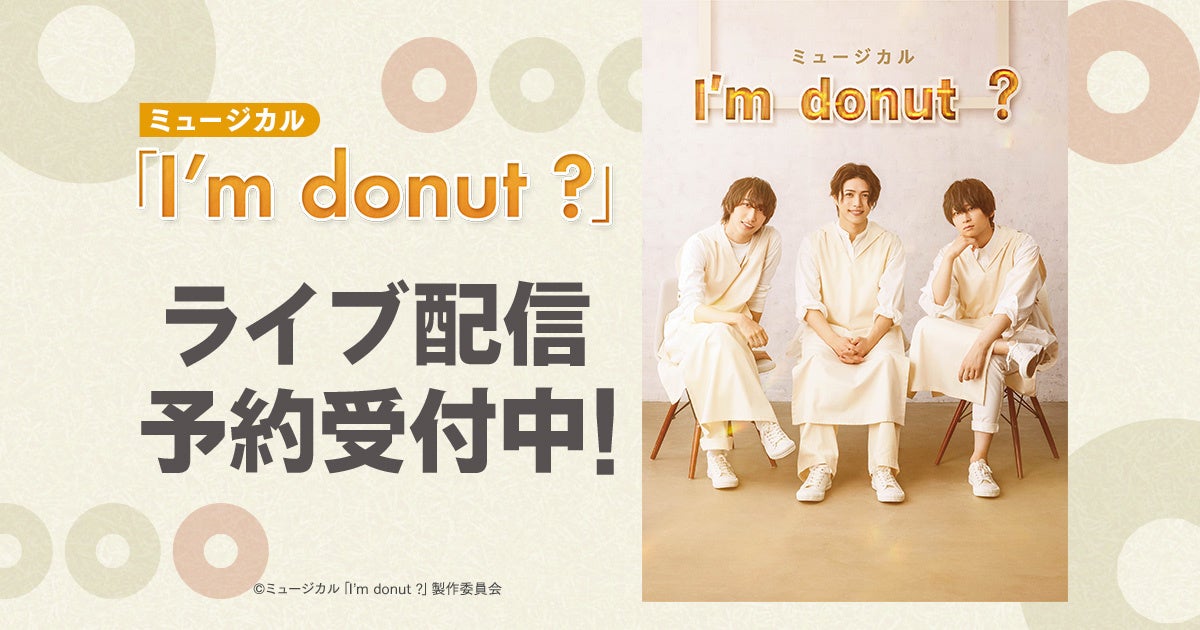 荒牧慶彦出演・松崎史也演出のミュージカル「I’m donut ?」DMM TVで独占ライブ配信決定！
