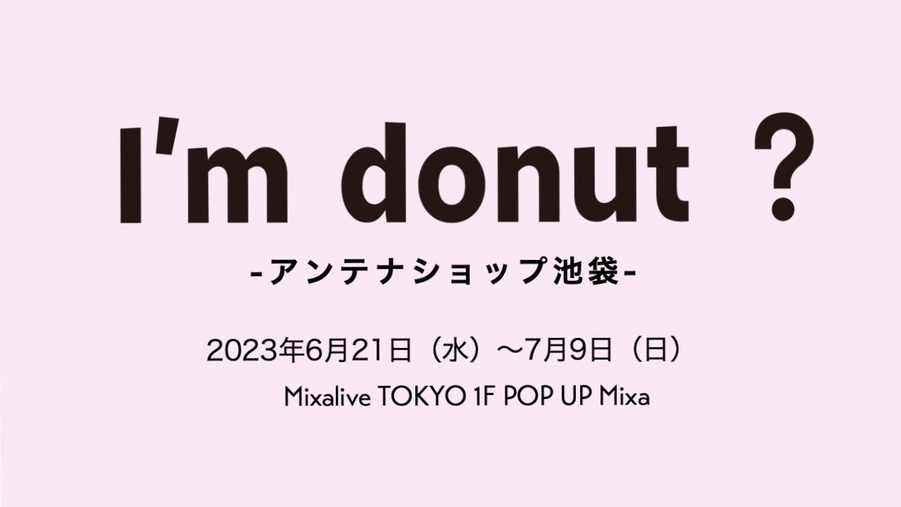 大人気ドーナツ店「I’m donut ?」がMixalive TOKYOにて「I’m donut ? -アンテナショップ池袋-」を期間限定オープン！14日（水）0:00より予約受付スタート！