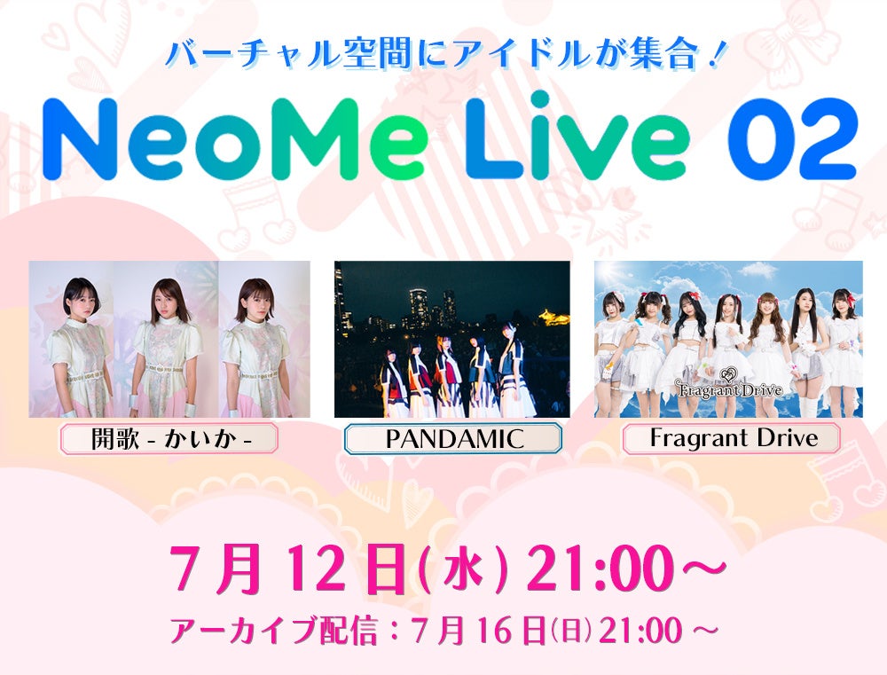 バーチャル空間にアイドルが集合！バーチャルライブ「NeoMe Live 02」7月12日(水)21:00～開催！～開歌-かいか-／PANDAMIC／Fragrant Drive～