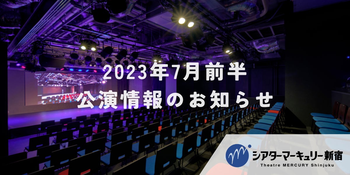 【シアターマーキュリー新宿】2023年7月前半公演情報のお知らせ（株式会社マーキュリー）