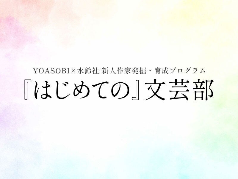 YOASOBI×水鈴社 新人作家発掘・育成プログラム『はじめての』文芸部　第一期部員決定