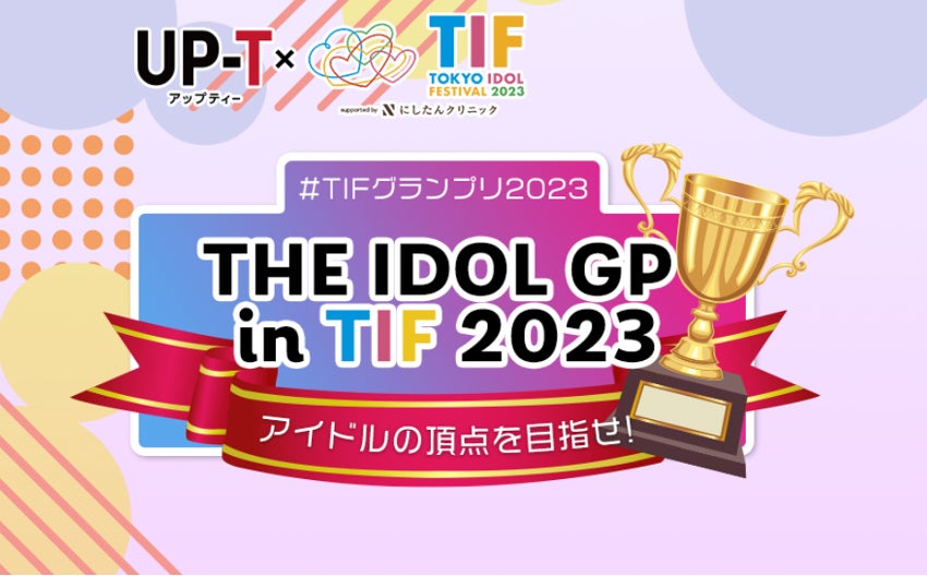 世界最大級のアイドルフェスとUP-Tが夢のコラボレーション「THE IDOL GP in TIF 2023 ~アイドルの頂点を目指せ！」