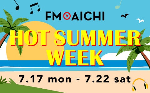 「FM AICHI HOT SUMMER WEEK」 7月17日～22日は夏の定番サマーソングで盛り上がろう！