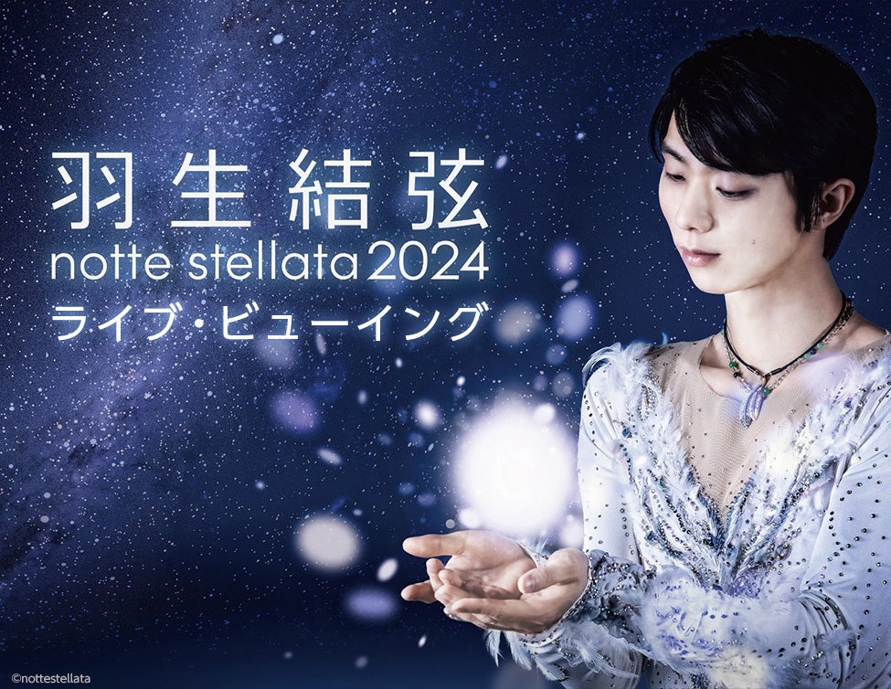 羽生結弦 notte stellata 2024 ライブ・ビューイング 開催決定！