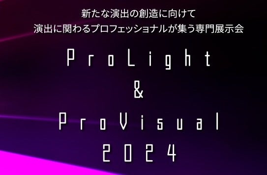 舞台演出に関わるプロのための照明・映像の専門展示会ProLight&ProVisual2024開催-2024年2月14日(水)～16日(金)　東京ビッグサイト東7ホールにて-