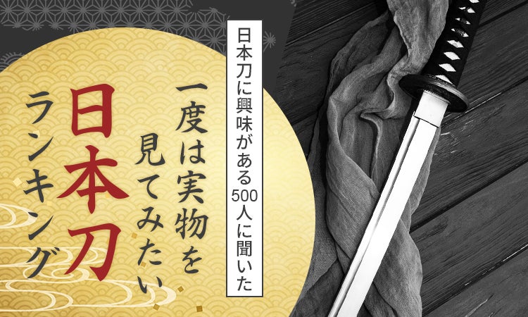 【日本刀に興味がある500人に聞いた】一度は実物を見てみたい日本刀ランキング！