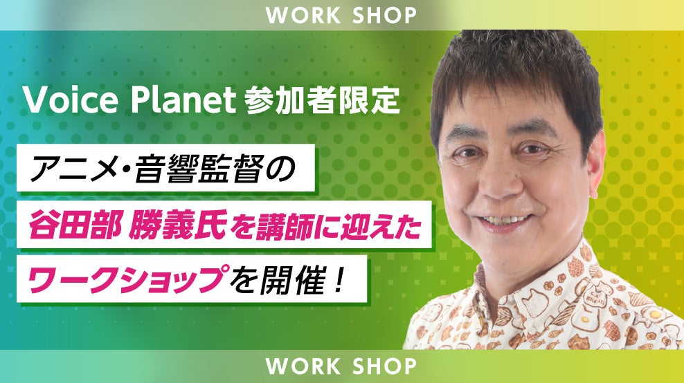 アニメ・音響監督の谷田部勝義氏を講師に招き、Voice Planet（ボイスプラネット）参加者限定のワークショップを福岡で開催！