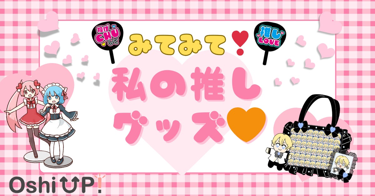 【つどえ！マイ推しグッズ！】リリースからわずか２ヶ月で登録者数2800名超え！話題の推し活アプリ「Oshi UP!(推しアップ)」にてマイ推しグッズを紹介するイベント開催決定！