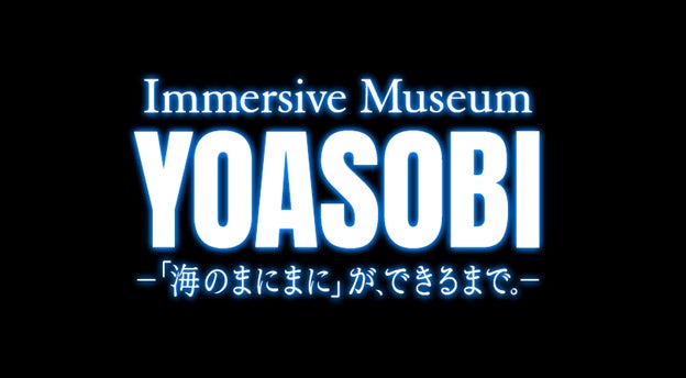 夕方過ぎに新しい音楽の楽しみ方を！配信ともLIVEとも違う音楽体験。Immersive Museum YOASOBI ―「海のまにまに」が、できるまで。－