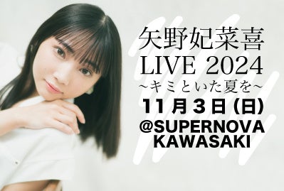 11/3(日)ワンマンライブ「矢野妃菜喜LIVE 2024 ～キミといた夏を～」開催決定！ これまでの楽曲をサブスク一挙解禁！