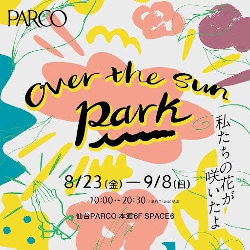 TBS Podcast「OVER THE SUN」展覧会『OVER THE SUN PARK ～私たちの花が咲いたよ～』待望の仙台PARCO巡回＆トークショーの開催決定！