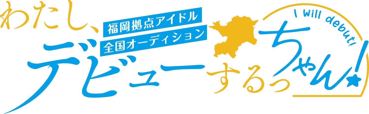 福岡拠点アイドルオーディション「わたし、デビューするっちゃん！」開催！