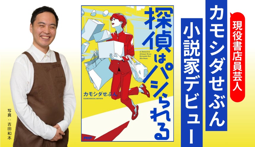 現役書店員芸人【カモシダせぶん】小説家デビュー作 『探偵はパシられる』 9/19(木)PHP研究所より発売！