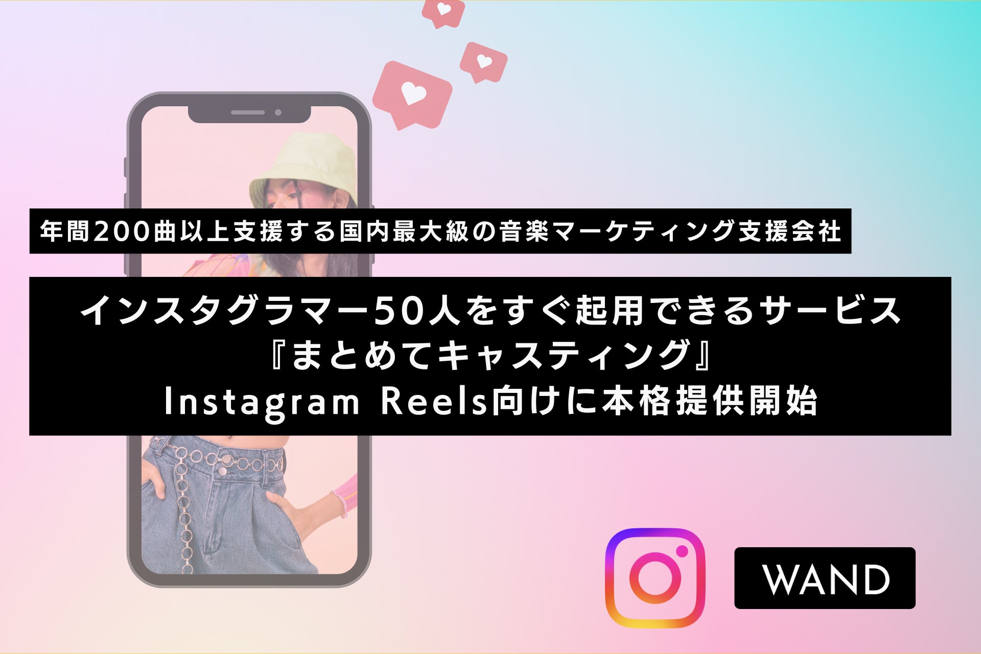 【インスタグラマー50人をすぐ起用！】音楽マーケティング支援のWAND、Instagram Reels向けに新マーケティングソリューション『まとめてキャスティング』を本格提供開始！