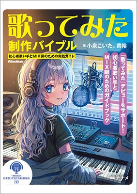 初心者必携！ 『歌ってみた制作バイブル ～初心者歌い手とMIX師のための実践ガイド』が9月20日発売。録音・MIXテクニックから、権利関係まで完全網羅