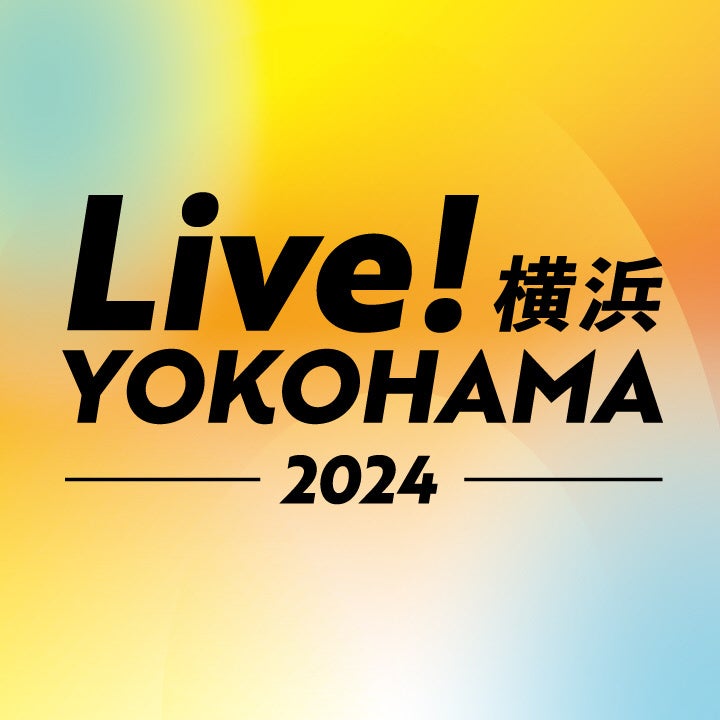 まち全体がライブで躍動する４日間『Live！横浜2024』３つの大規模イベントのサテライトステージとコンテンツ詳細を発表