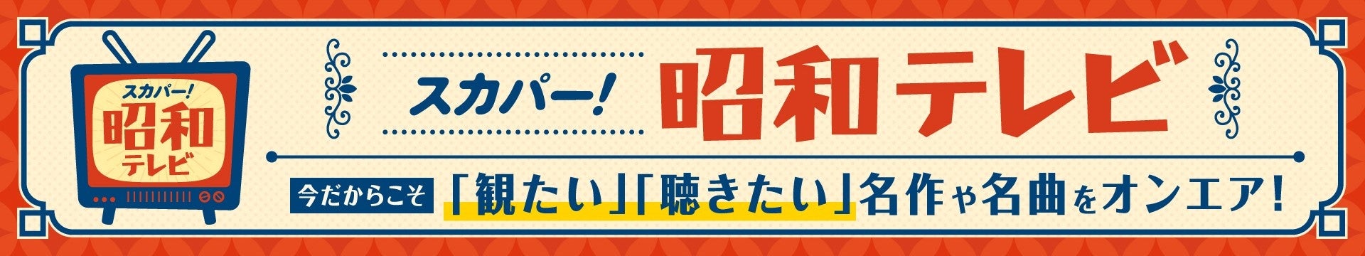 記念すべき“昭和100年”が目前に！　みんなで楽しんだ”あの頃”のテレビ。　懐かしくも新しい当時の名作や名曲がよみがえる！　スカパー! 昭和テレビ 大特集