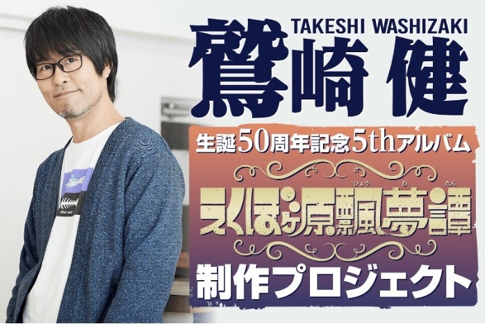 「鷲崎健」生誕５０周年記念５thアルバム「えくぼヶ原飄夢譚（ひょうむたん）」制作資金を募るクラウドファンディング、目標を大きく超え「１億３２４２万円」、「５４１６人」の方にご支援いただき終了！！