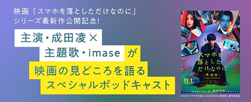 【Pontaパス会員限定】映画『スマホを落としただけなのに ～最終章～ ファイナルハッキングゲーム』公開記念！主演・成田凌×主題歌・imaseのスペシャルポッドキャストを配信開始！