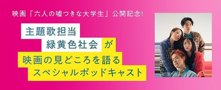 ファン必聴！映画『六人の噓つきな大学生』主題歌担当緑黄色社会によるスペシャルポッドキャストを配信開始！