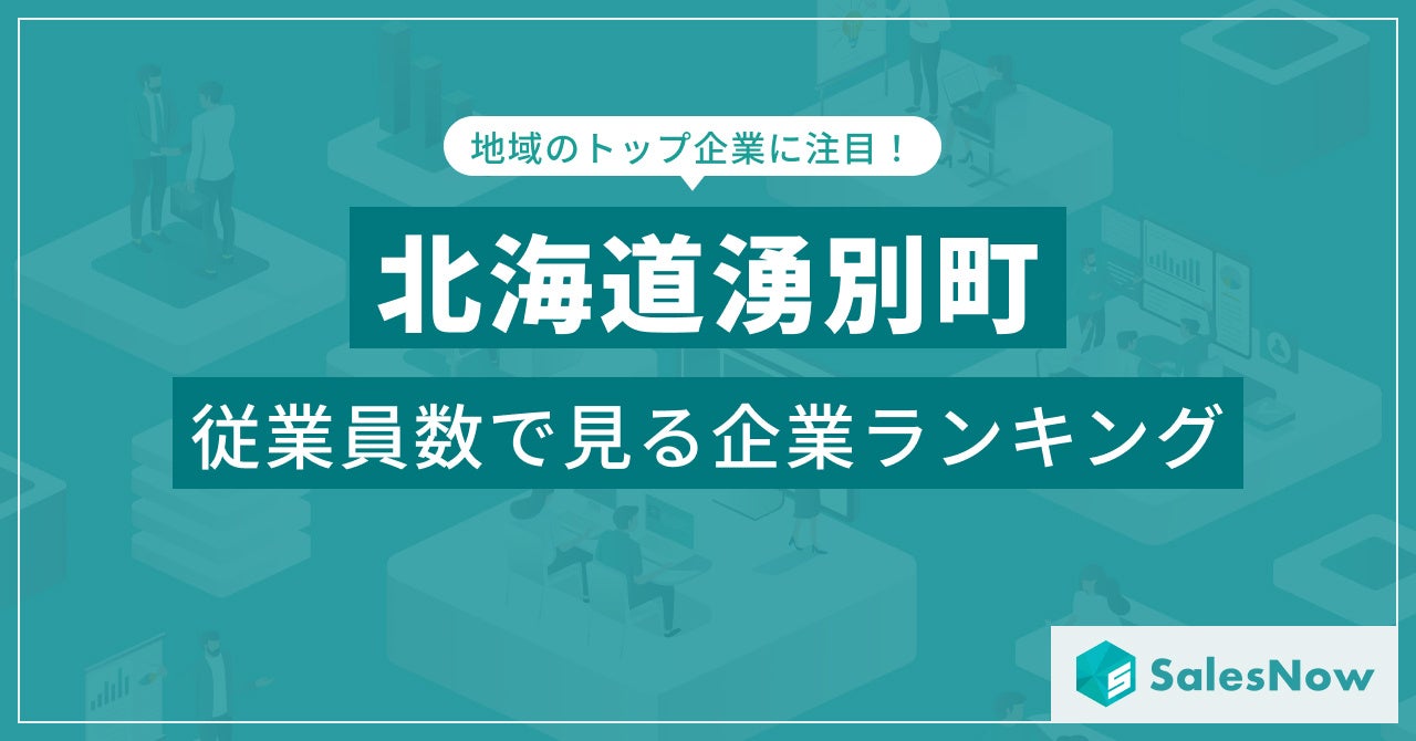 【北海道湧別町】従業員数ランキングを公開！／SalesNow DBレポート