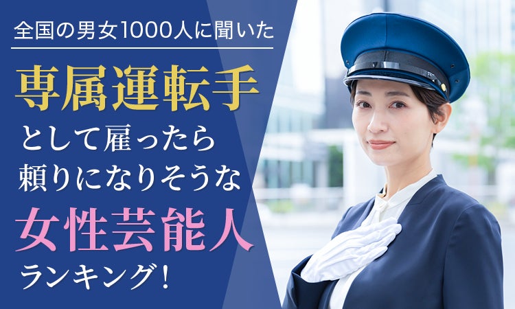 【全国の男女1000人に聞いた】専属運転手として雇ったら頼りになりそうな女性芸能人ランキング！