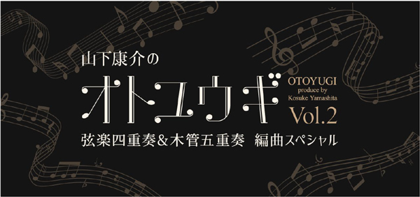 後世に残したい名曲を特別編曲でお届け！
「山下康介のオトユウギ Vol.2」
弦楽四重奏&木管五重奏 編曲スペシャル
開催決定