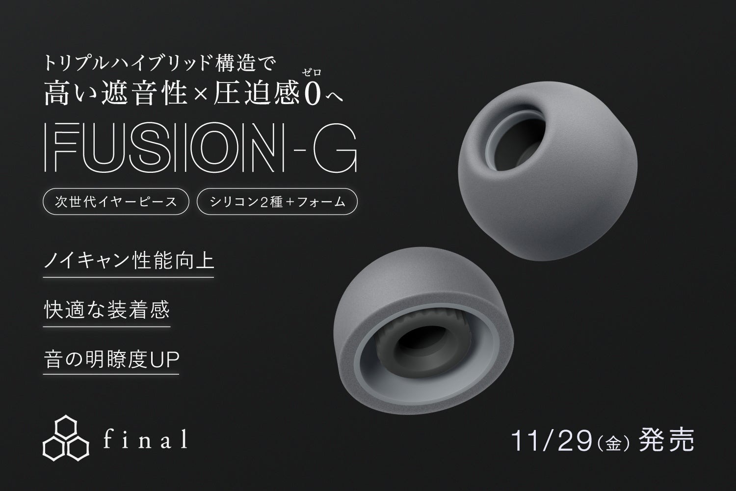 次世代イヤーピース「FUSION-G」本日発売　フォームタイプとシリコンタイプが融合したトリプルハイブリッド構造で「高い遮音性×圧迫感0」へ