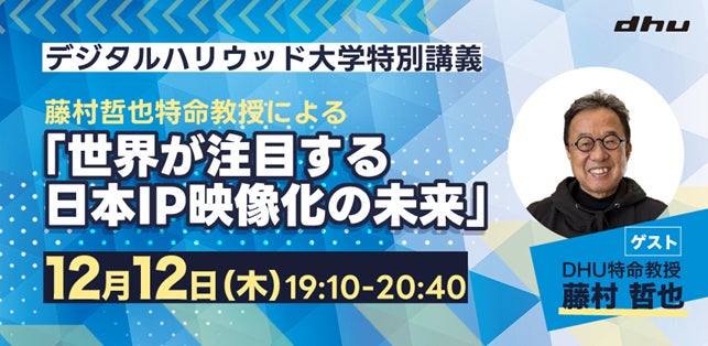 【公開特別講義】藤村哲也特命教授による「世界が注目する日本IP映像化の未来」｜デジタルハリウッド大学［DHU］