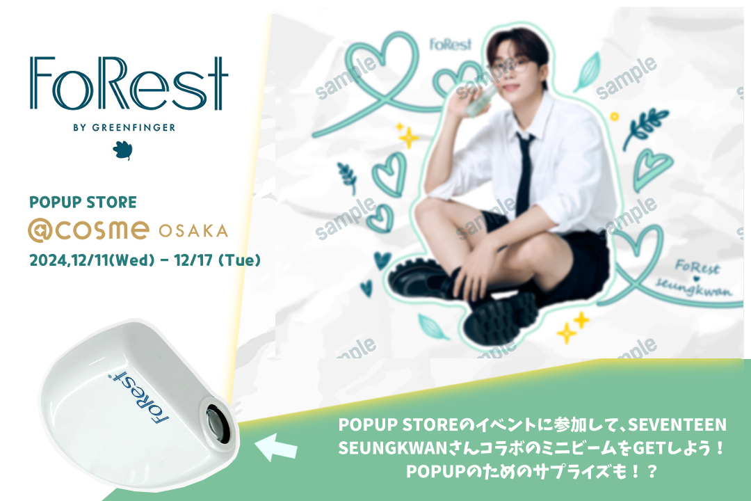 POPUP STOREのイベントに参加して、韓国で話題の
SEVENTEEN SEUNGKWAN(スングァン)さんコラボの
ミニビームをGETしよう！POPUPのためのサプライズも！？
【FoRest by Greenfinger】12/11(水)～12/17(火)
＠cosme OSAKAで開催