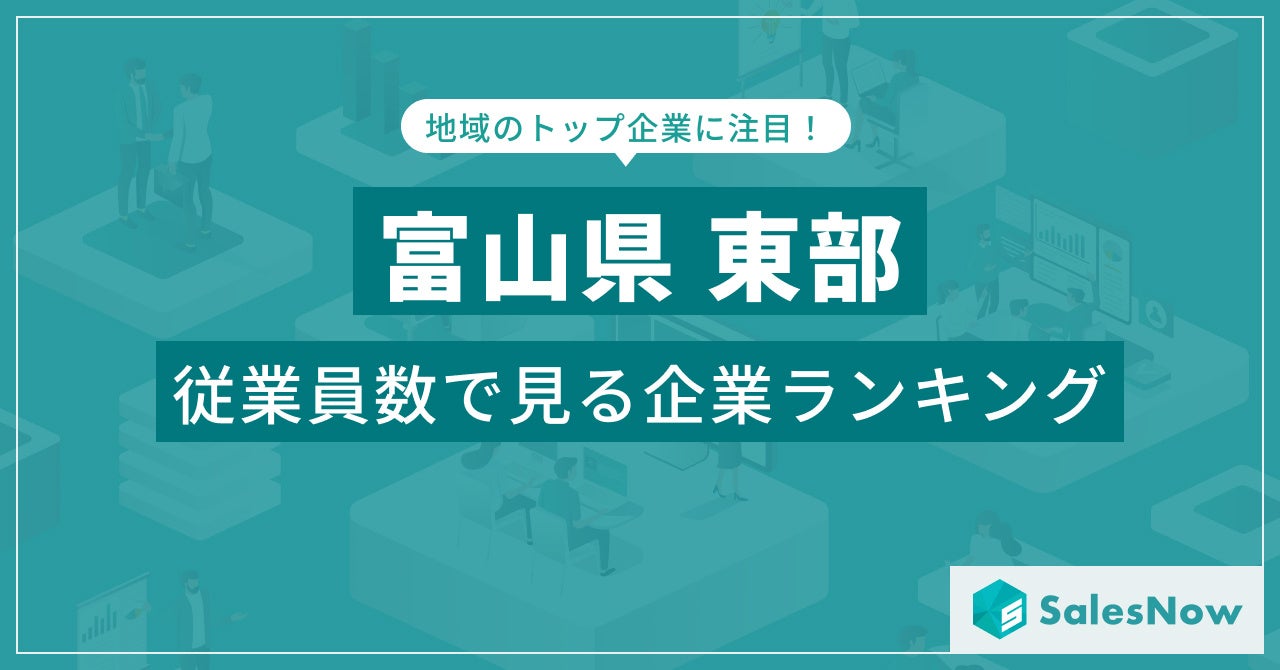 【富山県東部】従業員数ランキングを公開！／SalesNow DBレポート