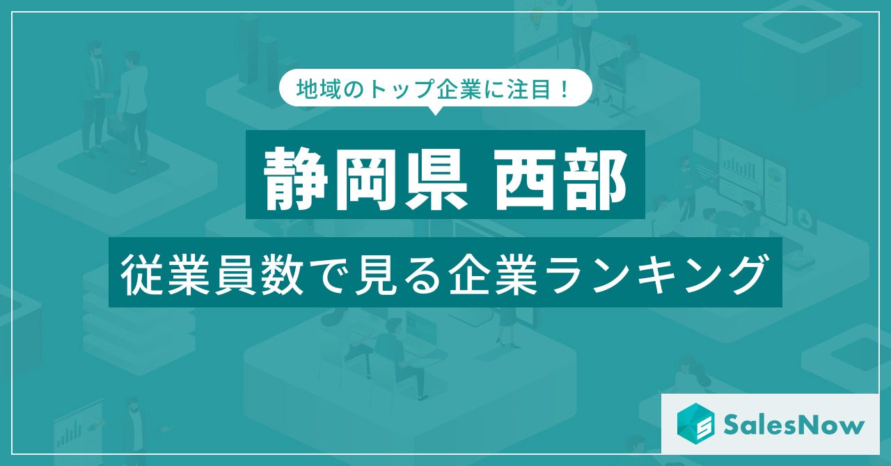 【静岡県西部】従業員数ランキングを公開！／SalesNow DBレポート