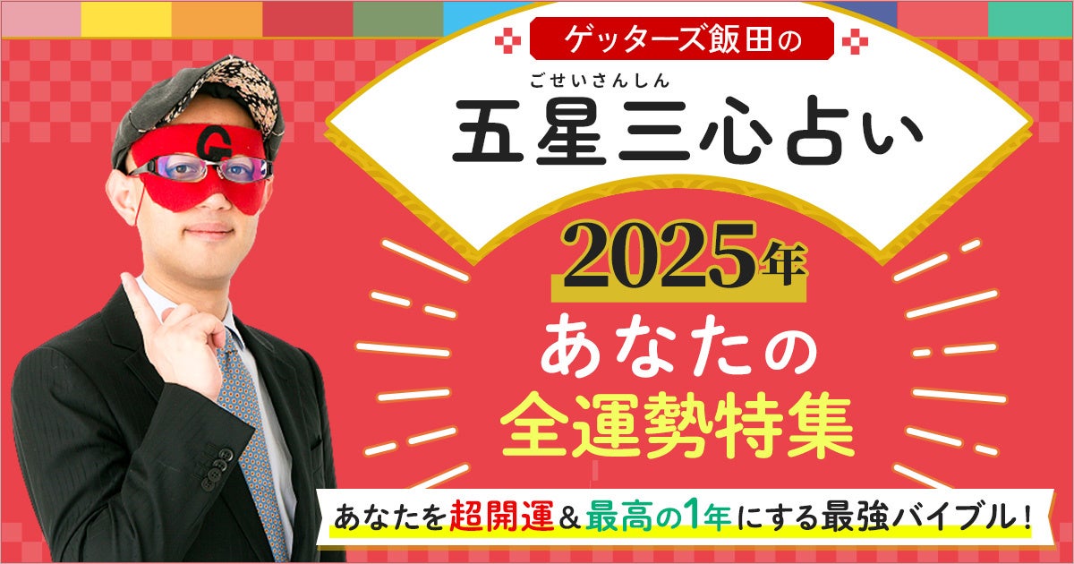 ゲッターズ飯田が占う！あなたの2025年の全運勢と開運のコツ！「ゲッターズ飯田の五星三心占い◆あなたの2025年の全運勢特集」を公開！