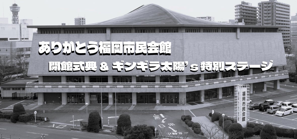 ありがとう福岡市民会館～閉館記念式典&ギンギラ太陽‘ｓ 特別ステージ　入場無料